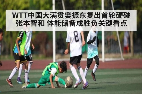 WTT中国大满贯樊振东复出首轮硬碰张本智和 体能储备成胜负关键看点